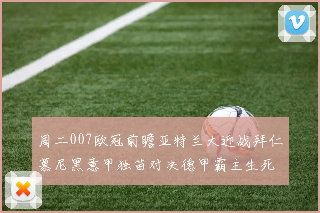 周二007欧冠前瞻亚特兰大迎战拜仁慕尼黑意甲独苗对决德甲霸主生死战