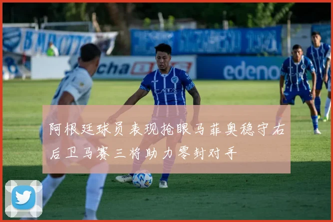 阿根廷球员表现抢眼马菲奥稳守右后卫马赛三将助力零封对手